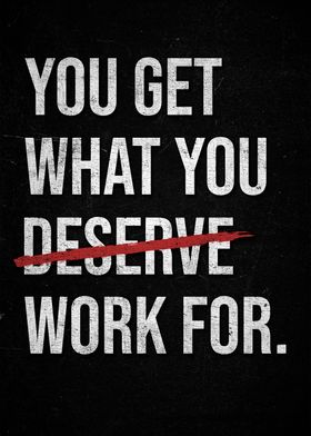 You Get What You Work For