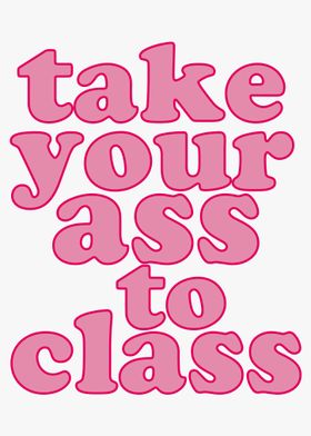 Take Your Ass to Class