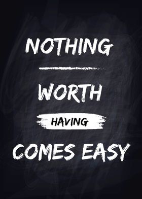 Nothing Worth Having Comes Easy motivational