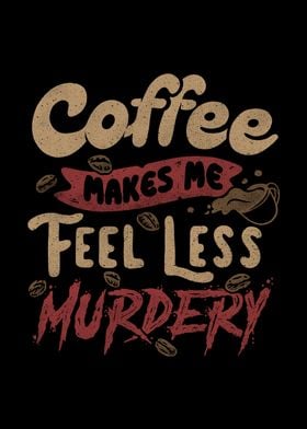 Coffee Makes Me Feel Less Murdery