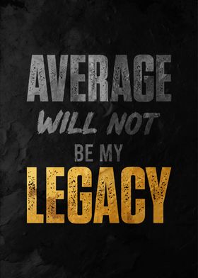 Average Will Not Be My Legacy