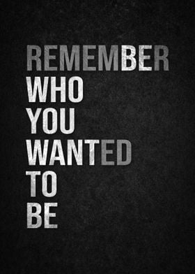 Remember Who You Wanted To Be