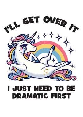 I’ll Get Over It, I Just Need To Be Dramatic First - Unicorn Humor