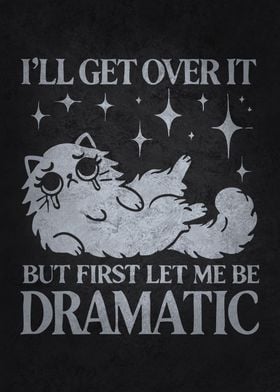 I’ll Get Over It, But First Let Me Be Dramatic - Funny Cat Humor