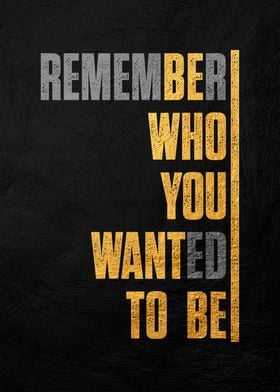 Remember Who You Wanted To Be