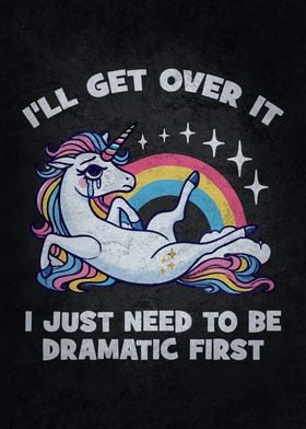 I’ll Get Over It, I Just Need To Be Dramatic First - Funny Unicorn