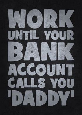 Work Until Your Bank Account Calls You Daddy