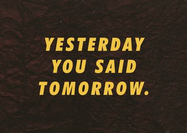 Yesterday you said tomorro