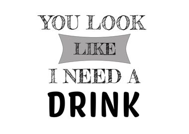 You Look Like I Need Drink