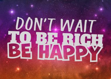 dont wait to be rich be ha