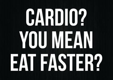 Cardio You Mean Eat Faster