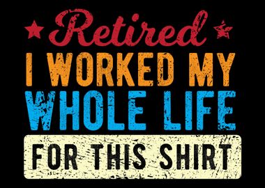 Retired I Worked My Whole 