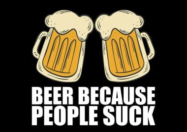 Beer because people suck