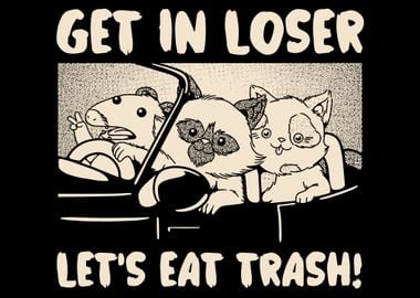 Get In Loser, Let's Eat Trash