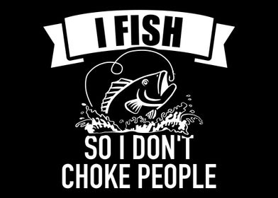 I Fish So I Don't Choke People Funny Sayings Fishing - I Fish So I Dont  Choke People - Posters and Art Prints