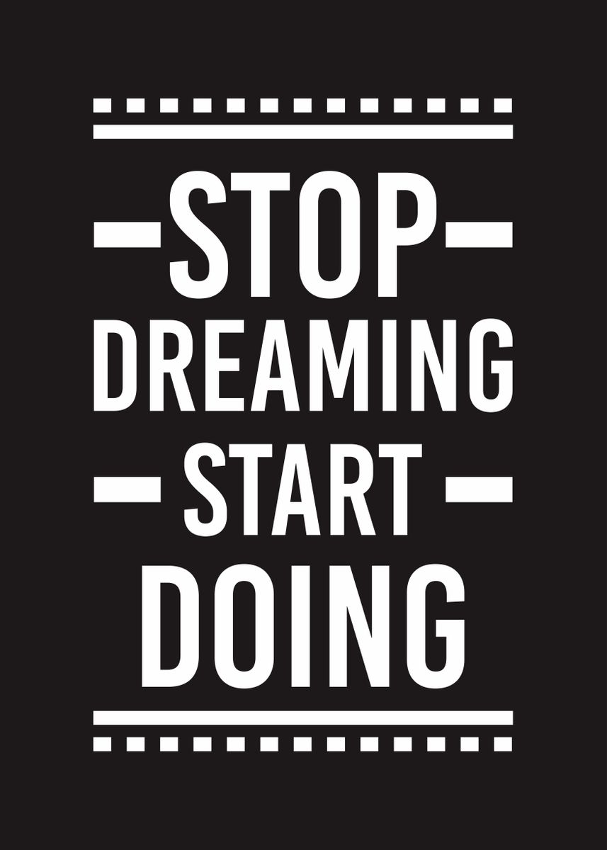 'stop dreaming start doing' Poster, picture, metal print, paint by The ...