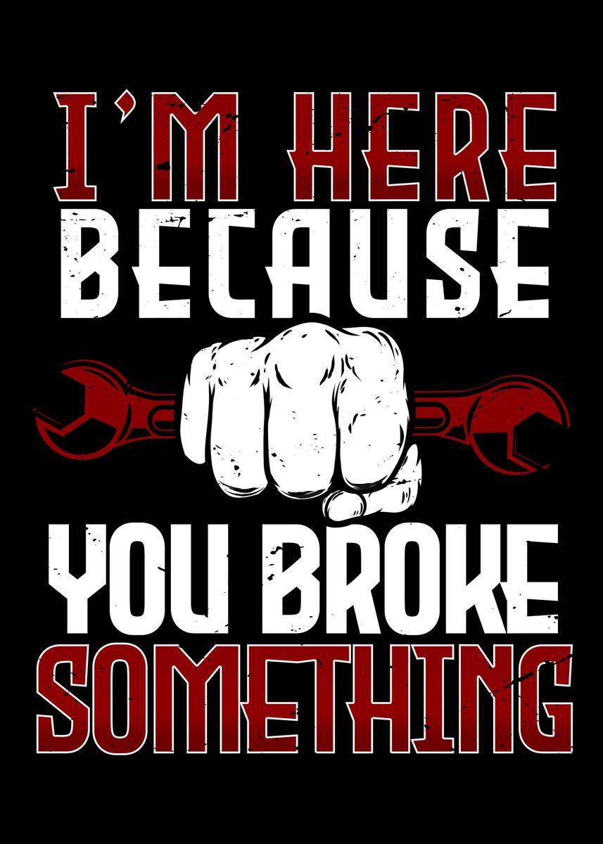 'Im here because you broke ' Poster, picture, metal print, paint by ...