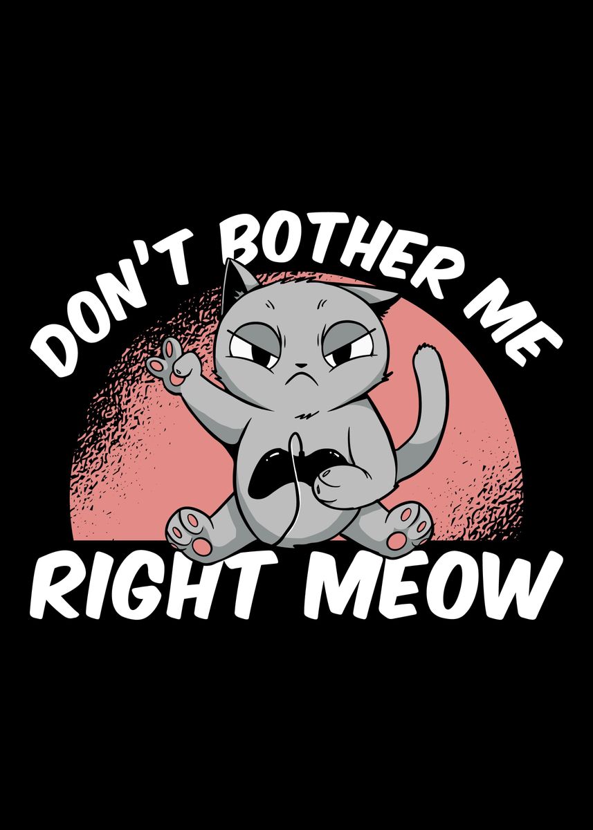 'Dont Bother Me Right Meow' Poster, picture, metal print, paint by ...