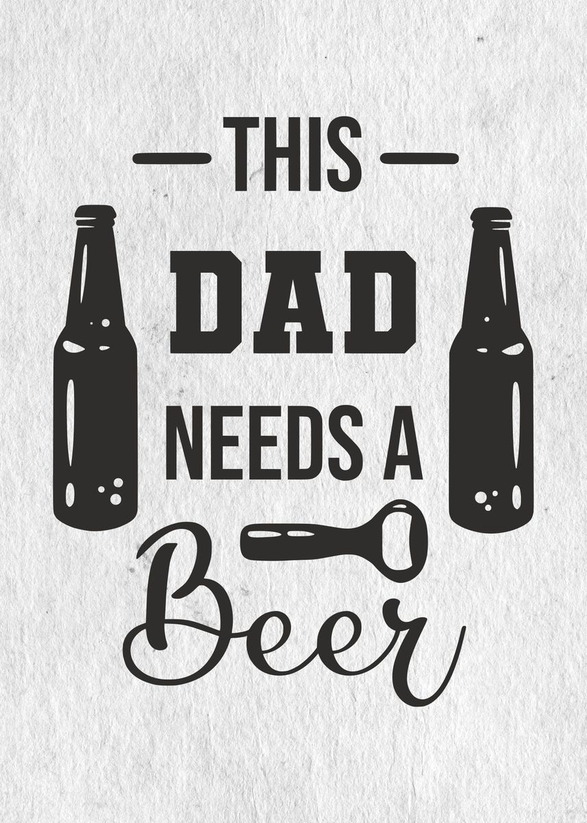 'Dad needs a beer' Poster, picture, metal print, paint by Designersen ...