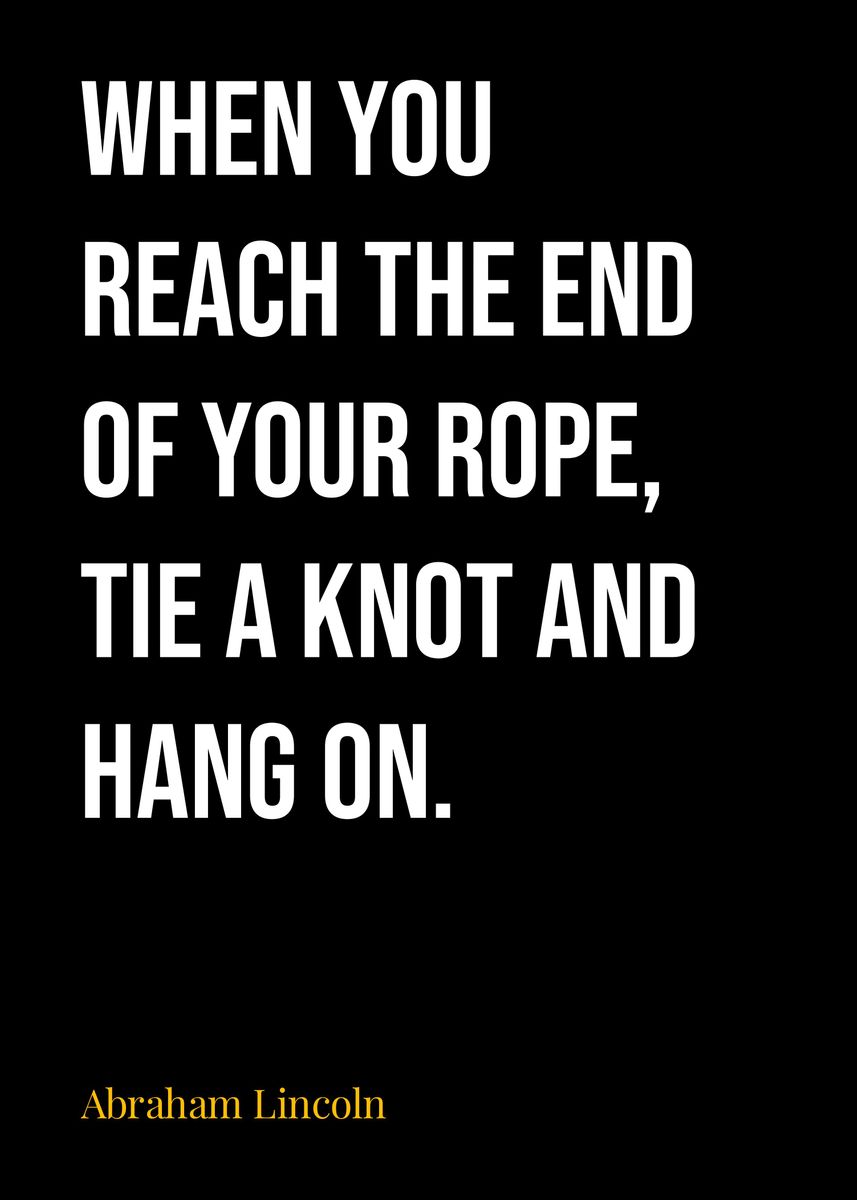 When you Reach the End of your Rope, Tie a Knot and Hang On”