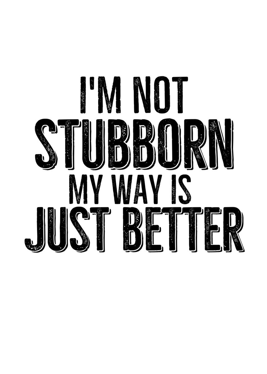 'Im Not Stubborn My Way Is' Poster by Francois Ringuette Displate