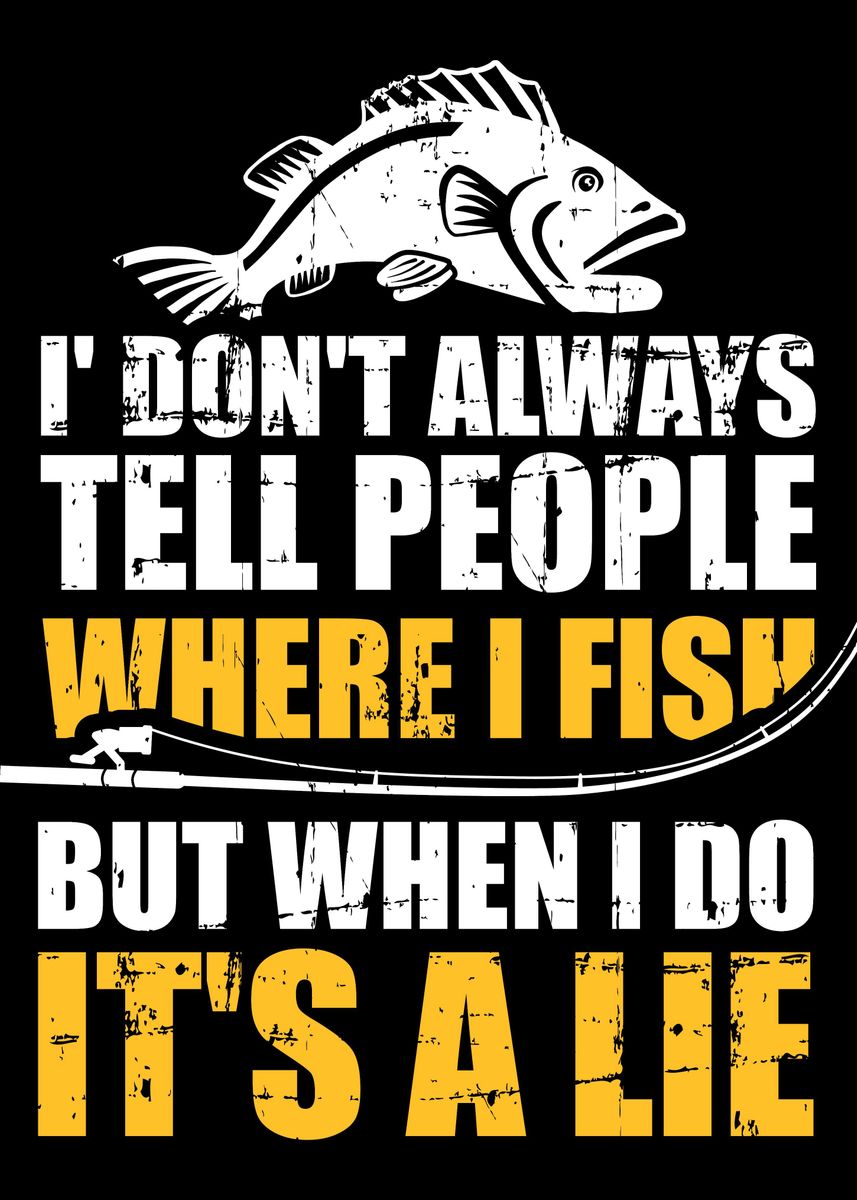 i don't always tell people where i fish but when i do it's a lie