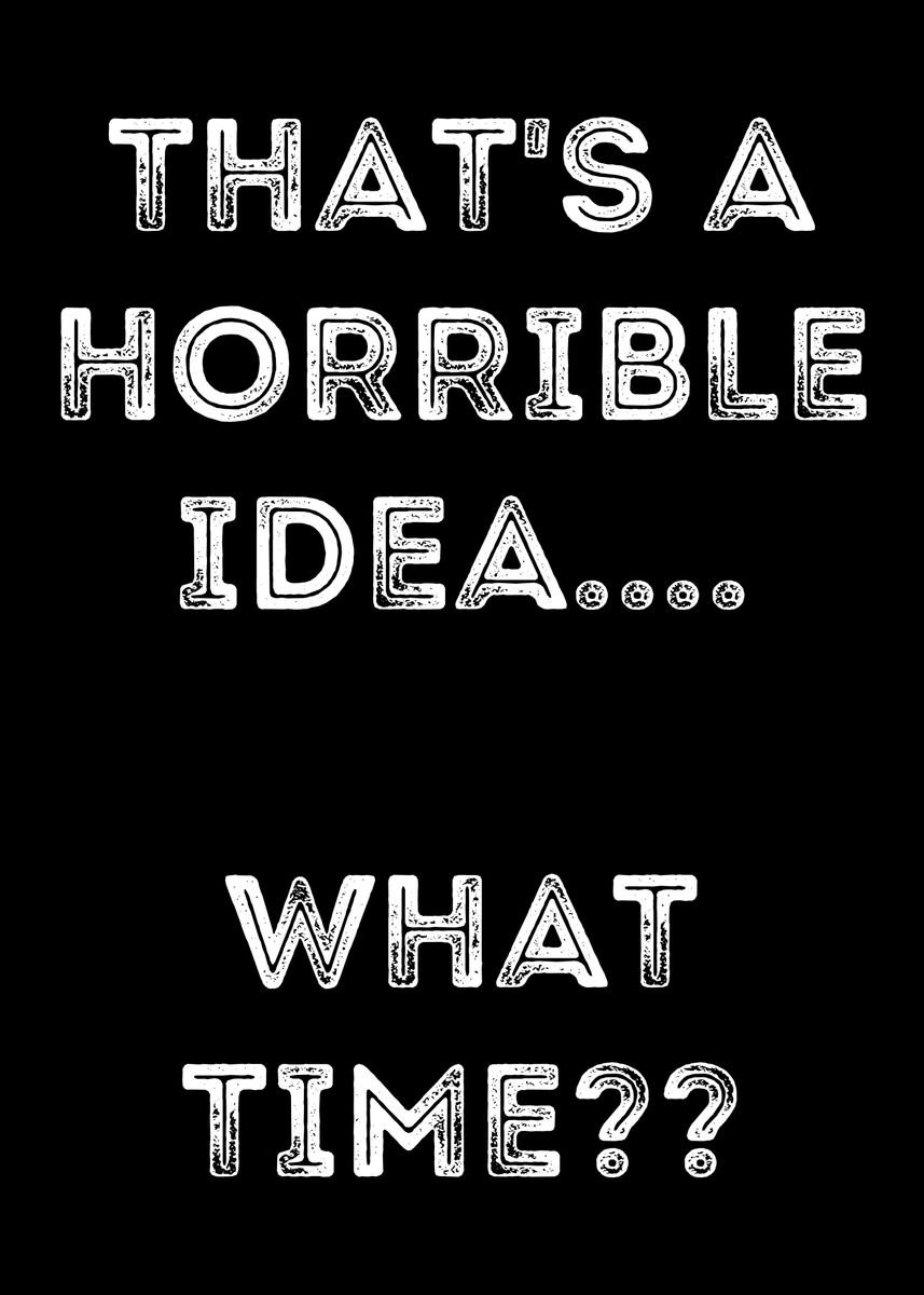 'Thats A Horrible Idea' Poster by Artistic Prints | Displate