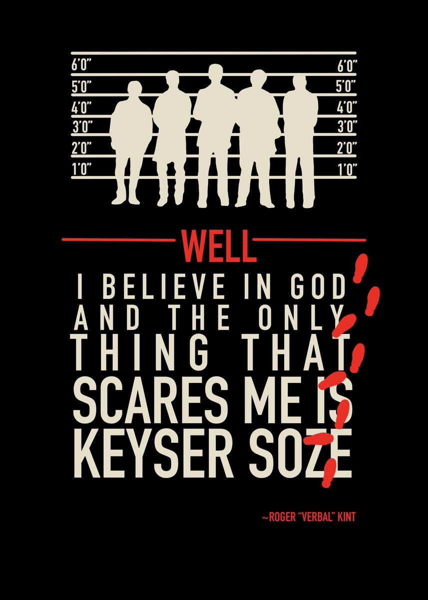 Well I believe in God, and the only thing that scares me is Keyser