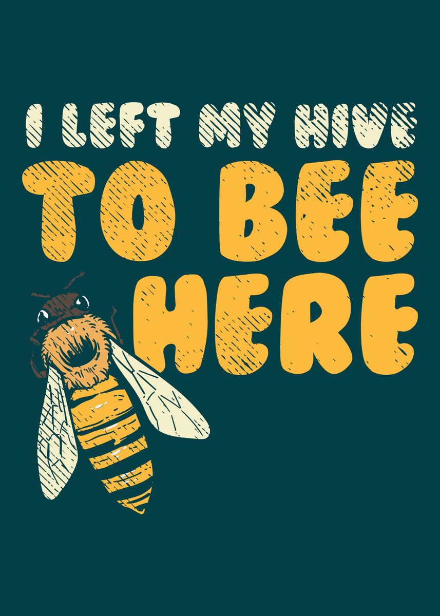 'I Left My Hive To Bee Here' Poster by PiolettaArt | Displate