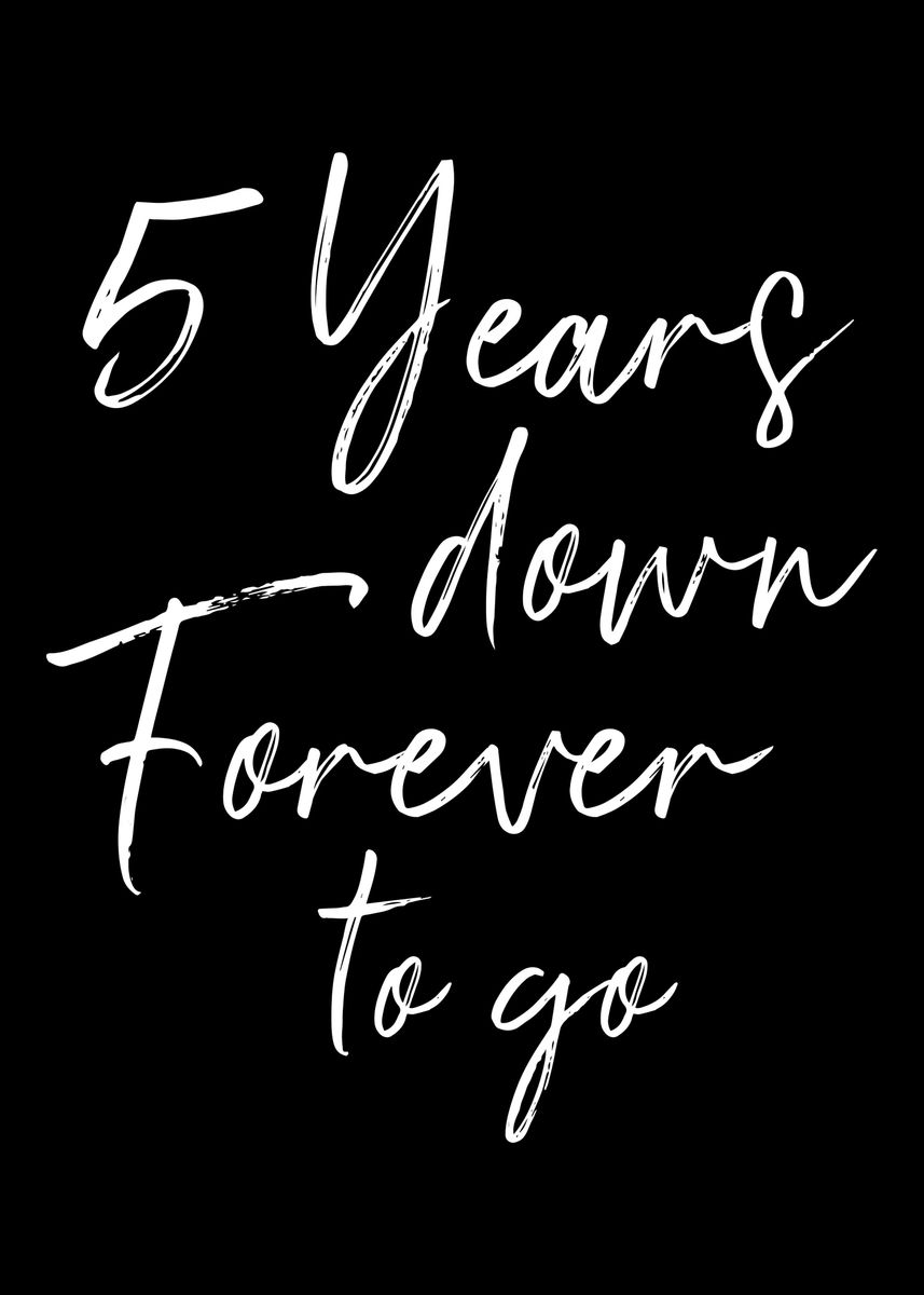  5 Years Down Forever To Go Poster By Designzz Displate