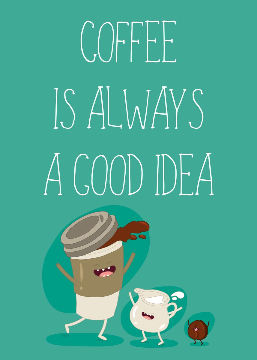 'Coffee is always good idea' Poster, picture, metal print, paint by ...