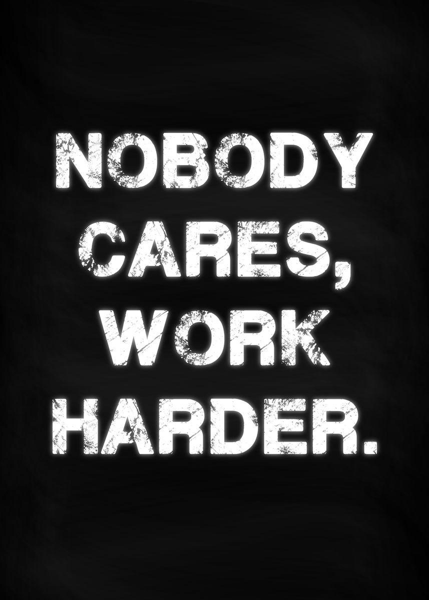 'Nobody Cares Work Harder' Poster, picture, metal print, paint by ...