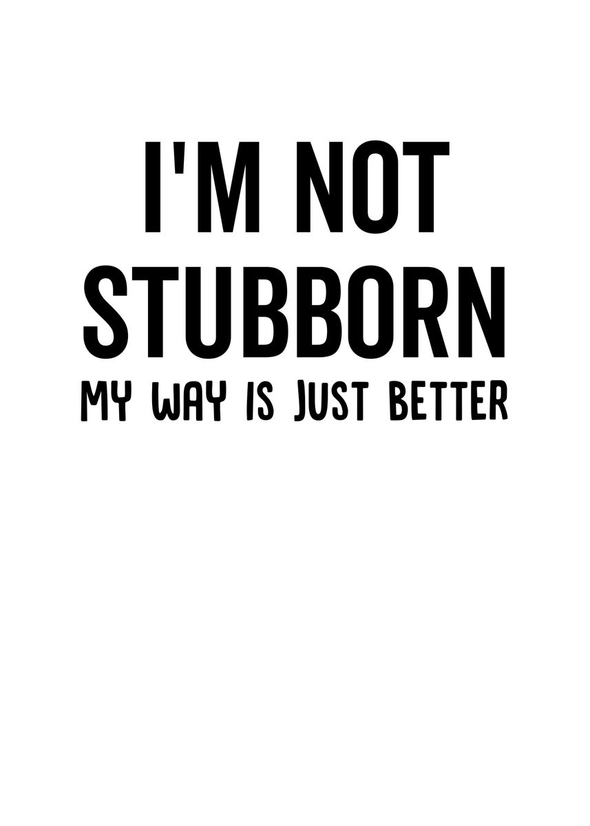 'Im Not Stubborn My Way Is' Poster, picture, metal print, paint by