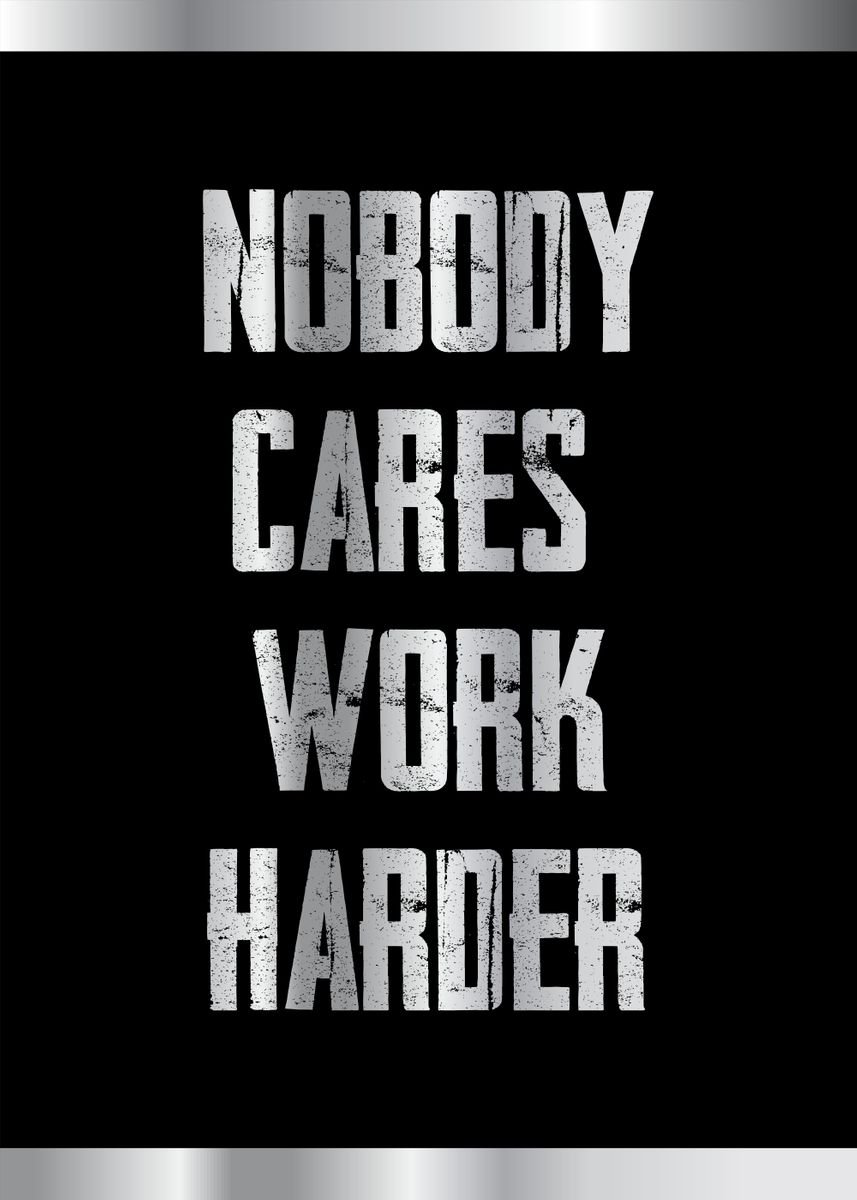 'no body cares work harder' Poster, picture, metal print, paint by ...