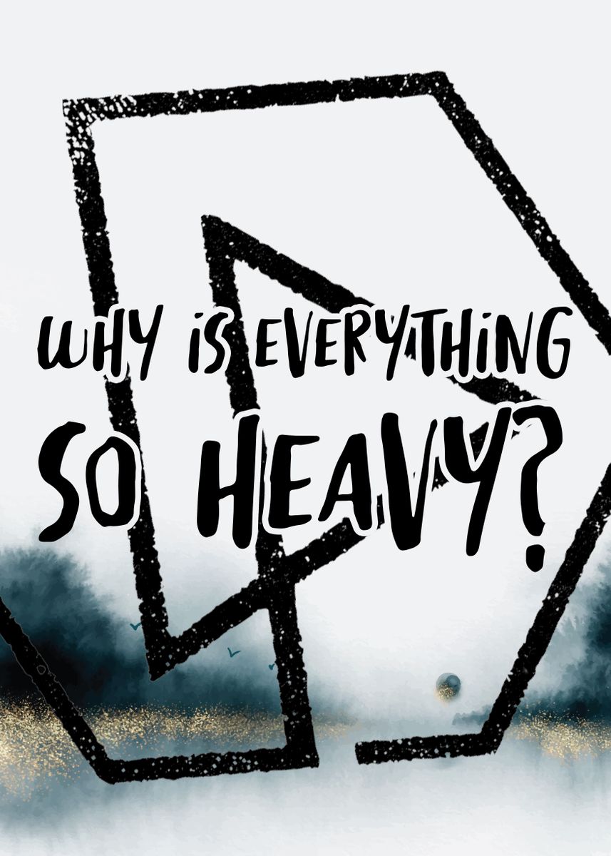 why-is-everything-so-heavy-poster-picture-metal-print-paint-by