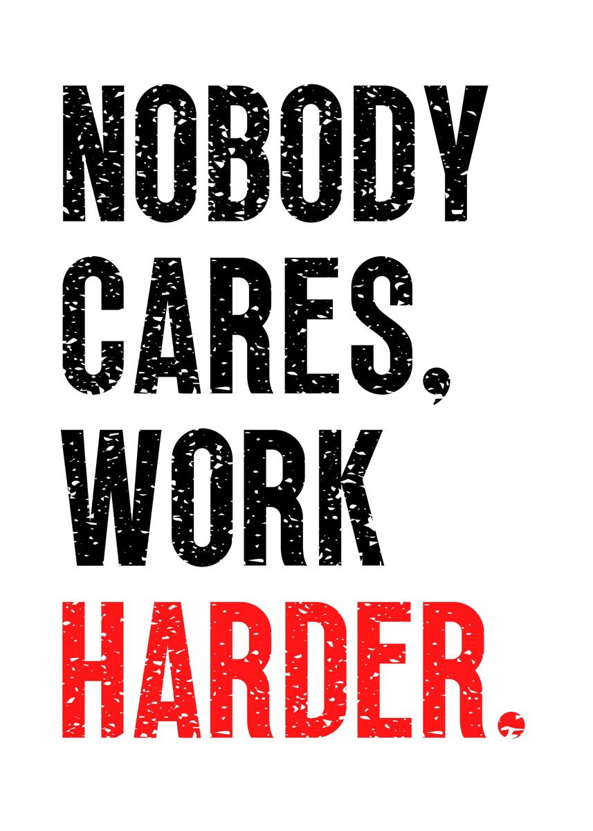 'Nobody Cares Work Harder' Poster, picture, metal print, paint by Yess ...