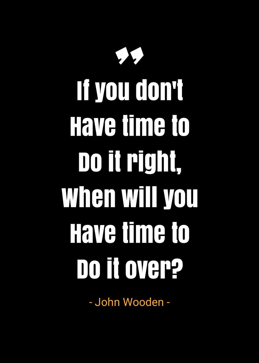 John Wooden - If you don't have time to do it right, when