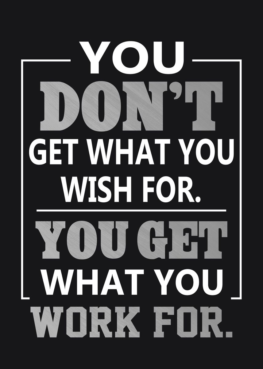 'You Get What You Work For' Poster, picture, metal print, paint by ...