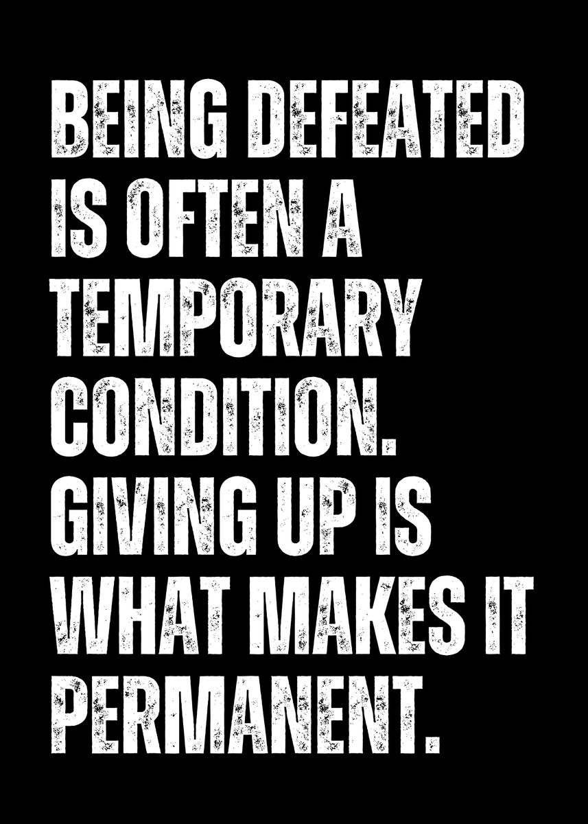 Being defeated is often a temporary condition. Giving up is what