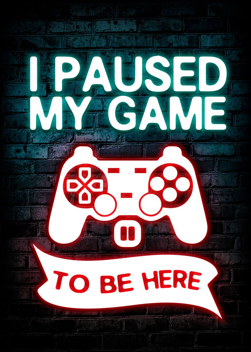 'I Paused My Game ToBe Here' Poster, picture, metal print, paint by ...