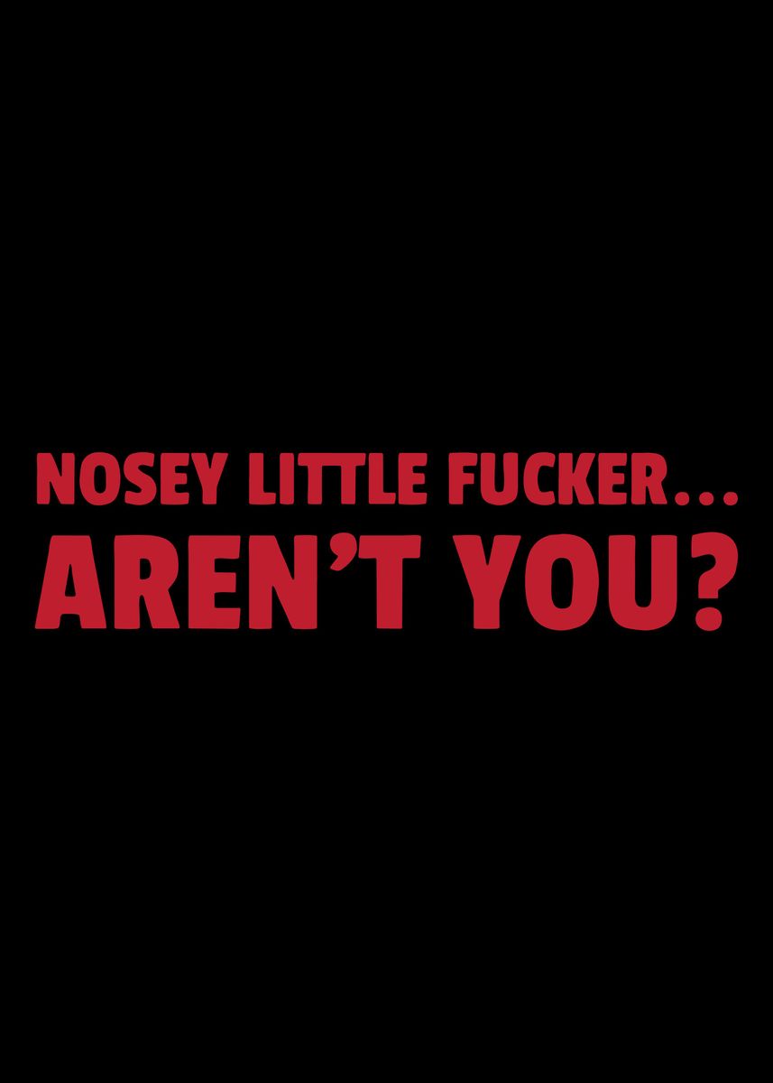 'nosey little fxcker' Poster, picture, metal print, paint by JURUTENX ...