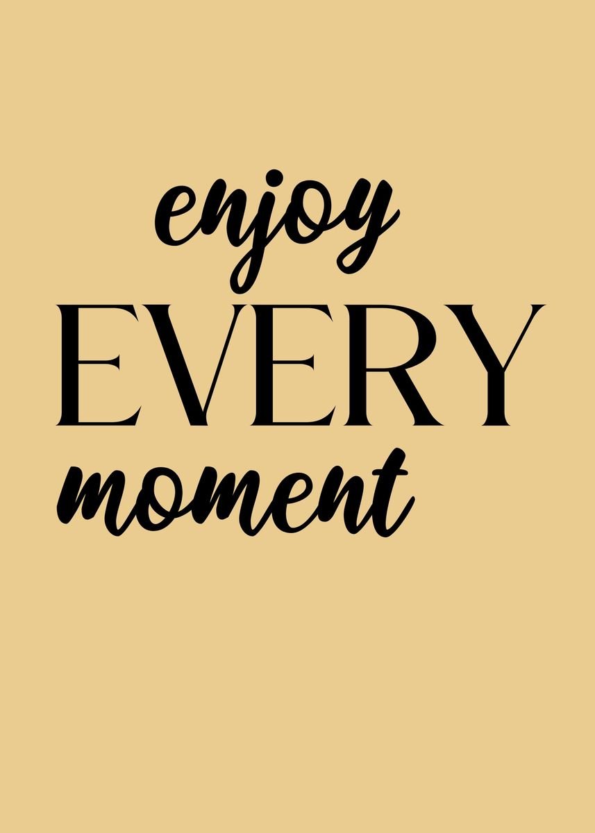 'enjoy every moment' Poster, picture, metal print, paint by EDSON RAMOS ...