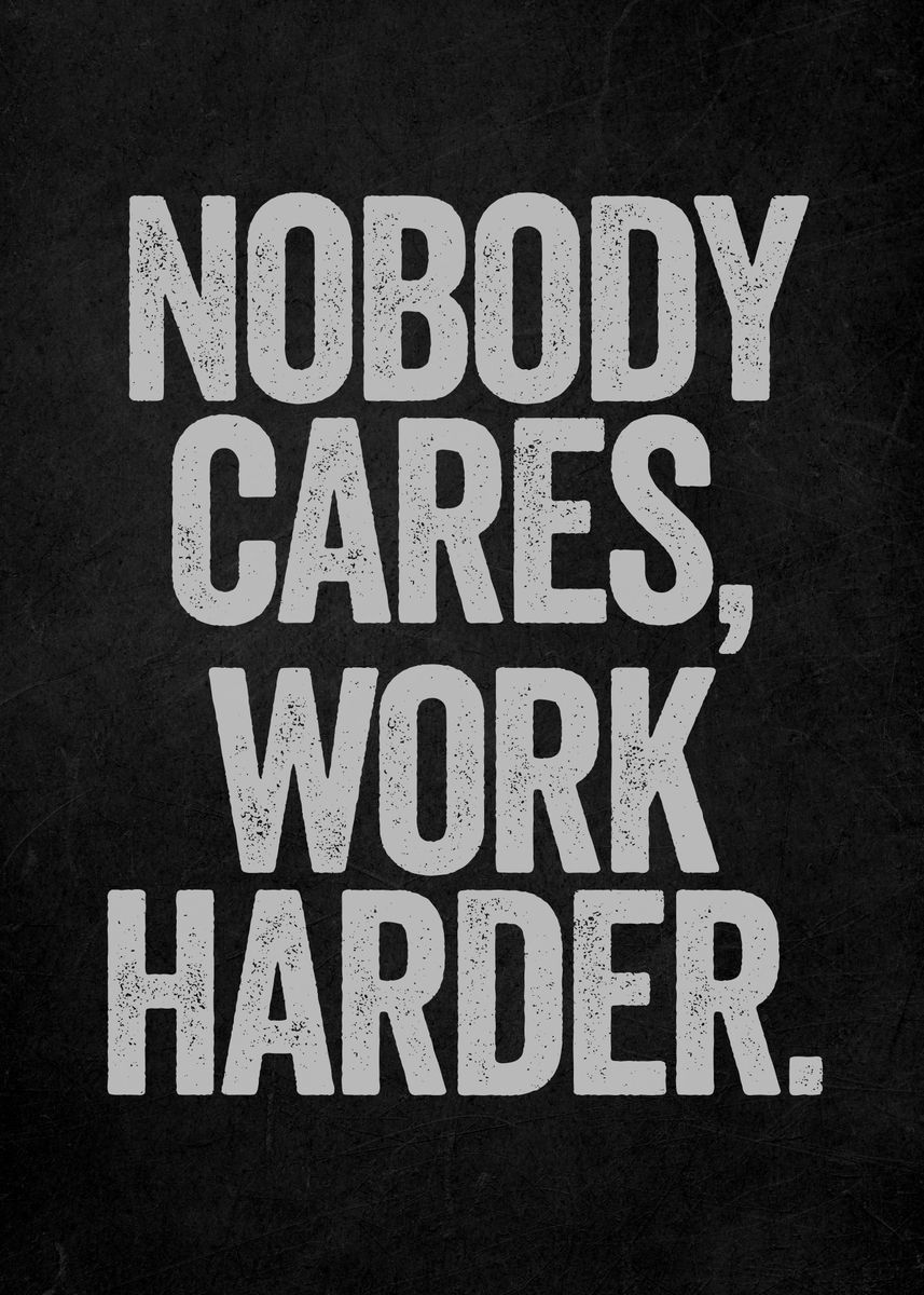 'Nobody Cares Work Harder' Poster, picture, metal print, paint by Art ...