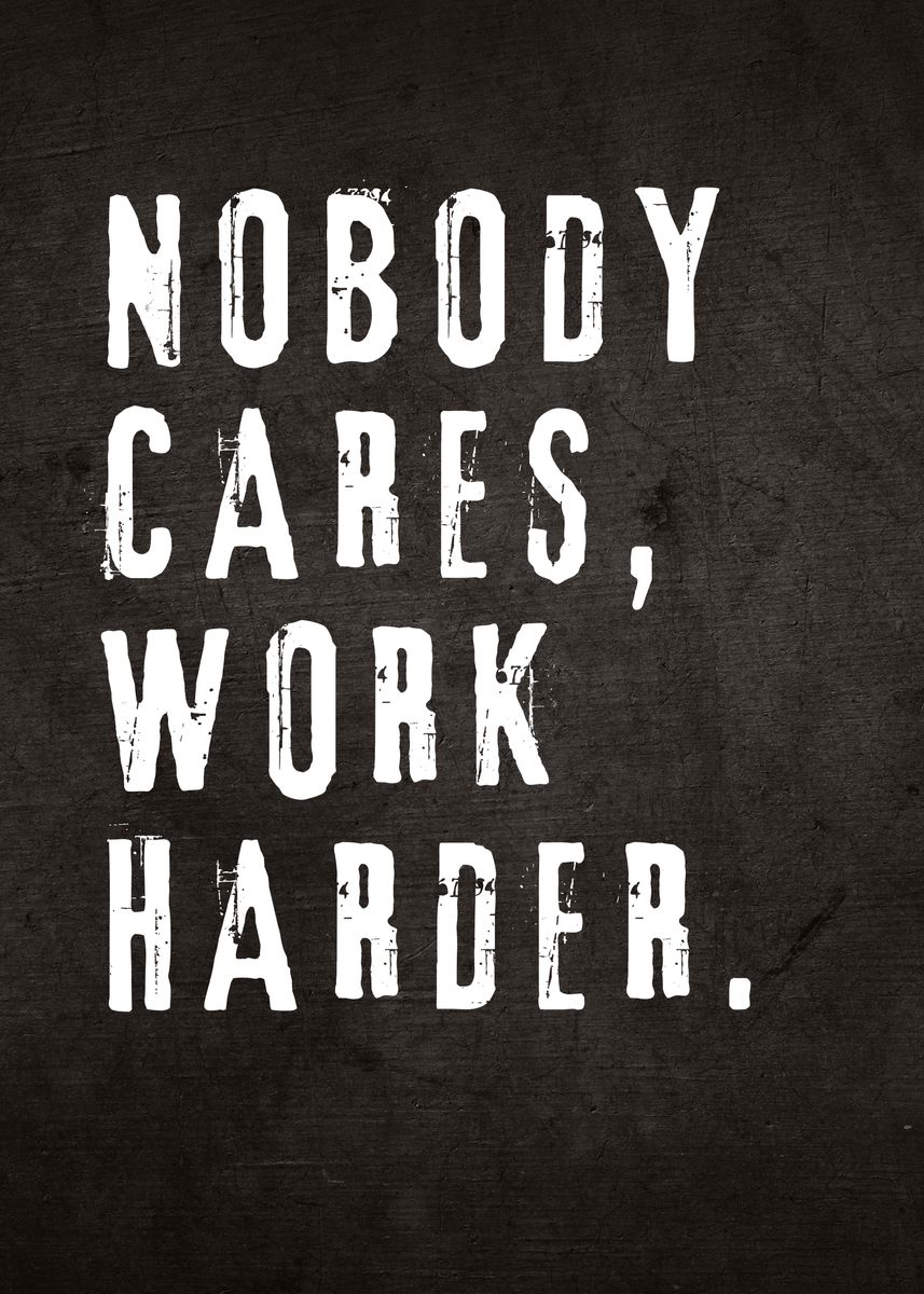 'Nobody Cares Work Harder' Poster, picture, metal print, paint by Tech ...