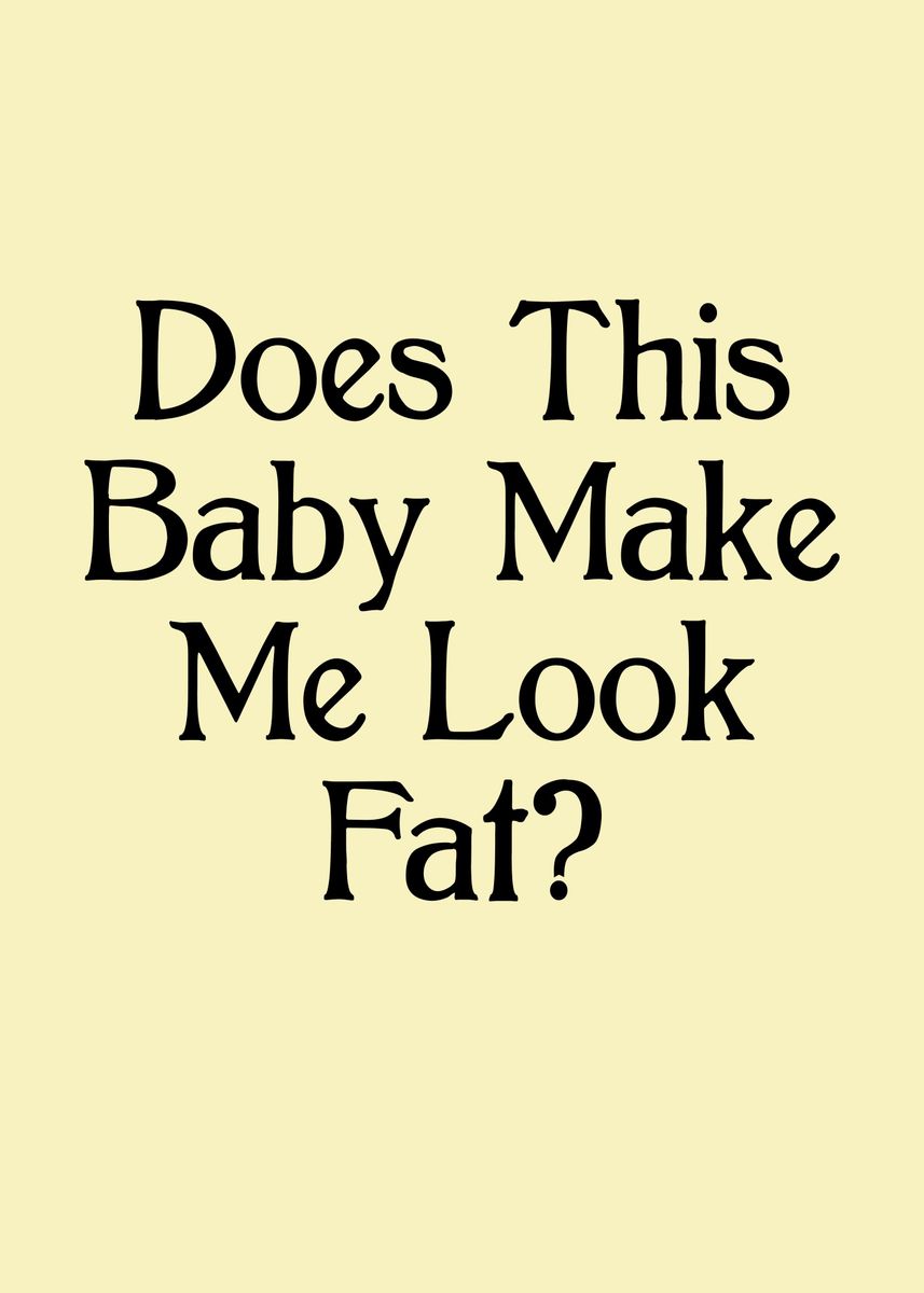 'this baby make me look fat' Poster, picture, metal print, paint by