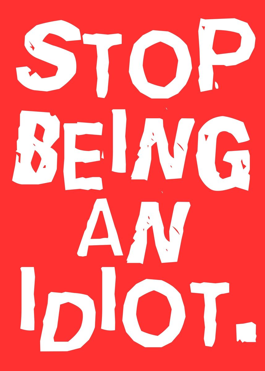 'stop being an idiot' Poster, picture, metal print, paint by EDSON