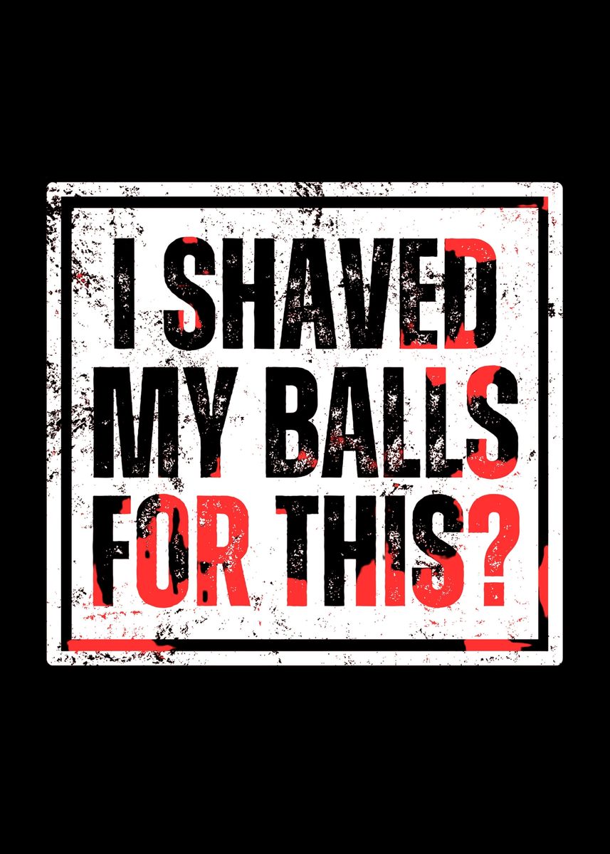 'I Shaved My Balls For This?' Poster, picture, metal print, paint by